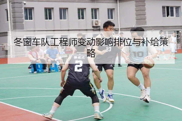 冬窗车队工程师变动影响排位与补给策略