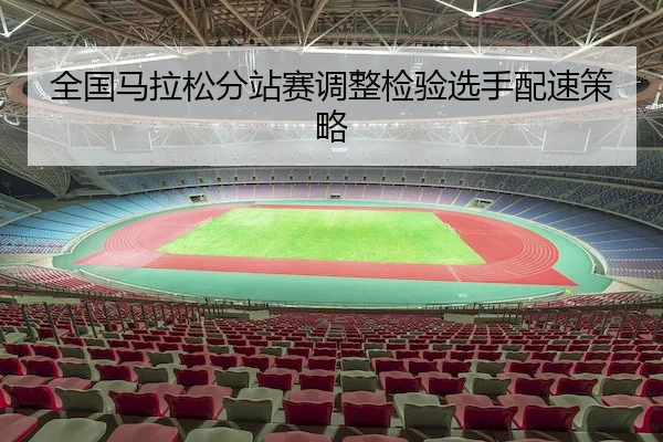 全国马拉松分站赛调整检验选手配速策略